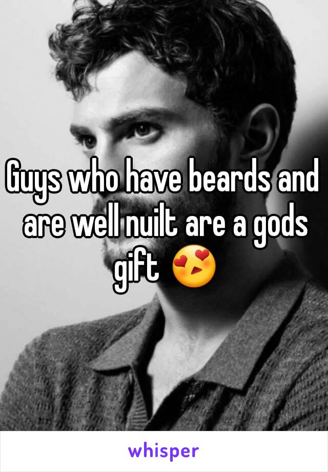 Guys who have beards and are well nuilt are a gods gift 😍