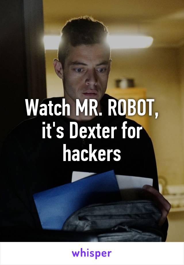 Watch MR. ROBOT, it's Dexter for hackers