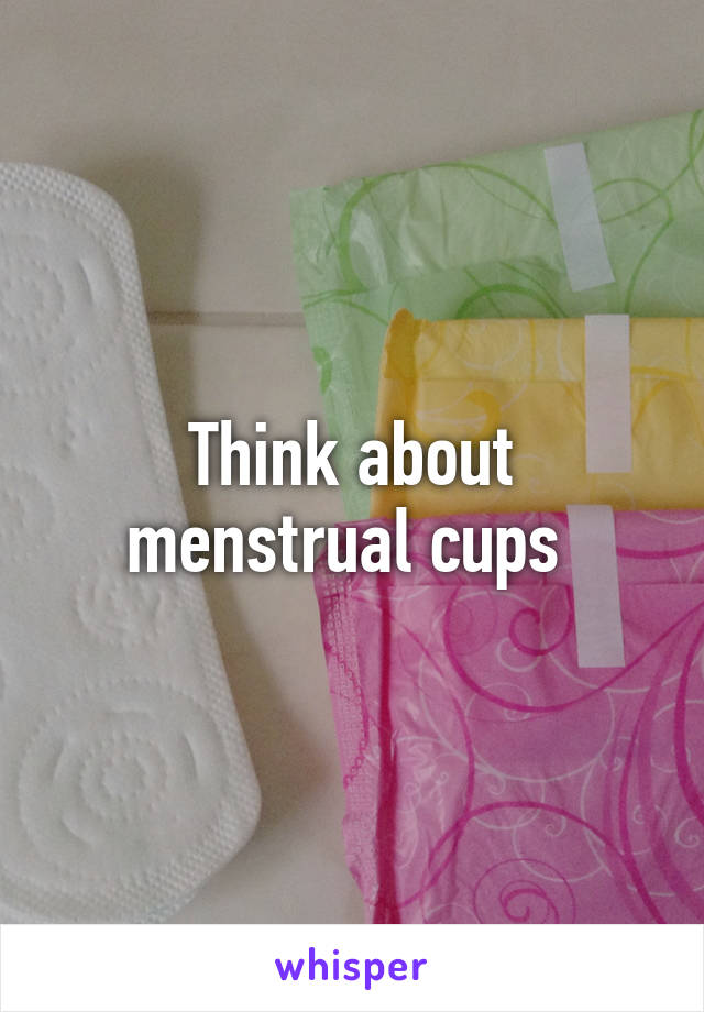 Think about menstrual cups 