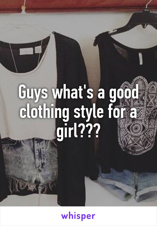 Guys what's a good clothing style for a girl???