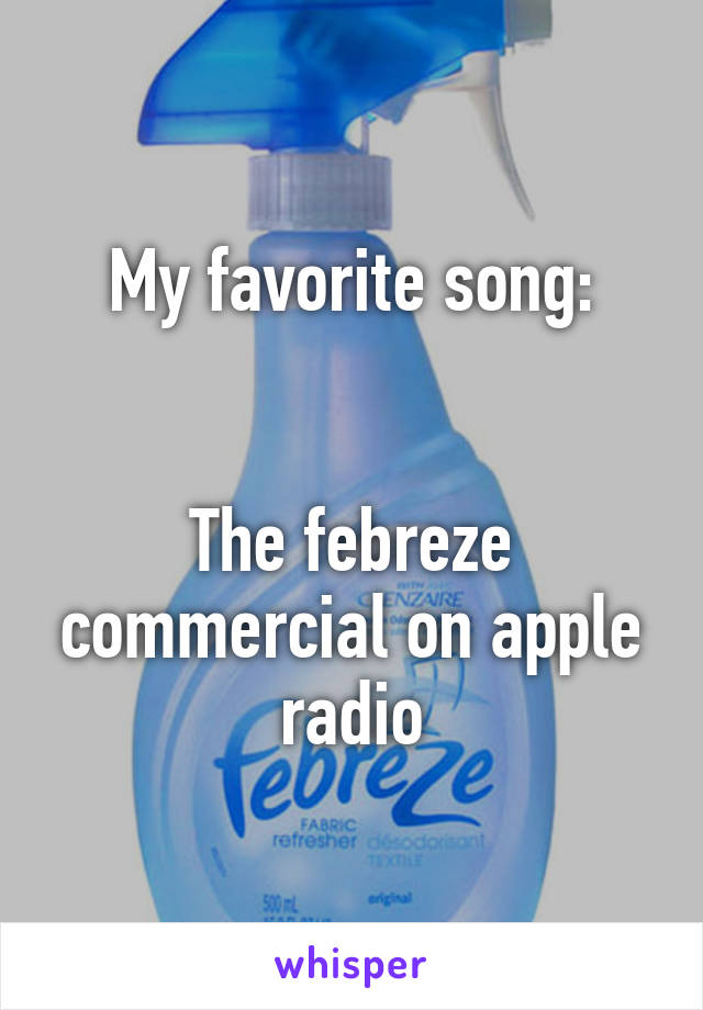 My favorite song:


The febreze commercial on apple radio