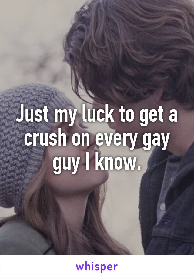 Just my luck to get a crush on every gay guy I know.