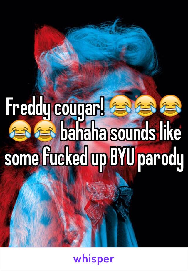 Freddy cougar! 😂😂😂😂😂 bahaha sounds like some fucked up BYU parody