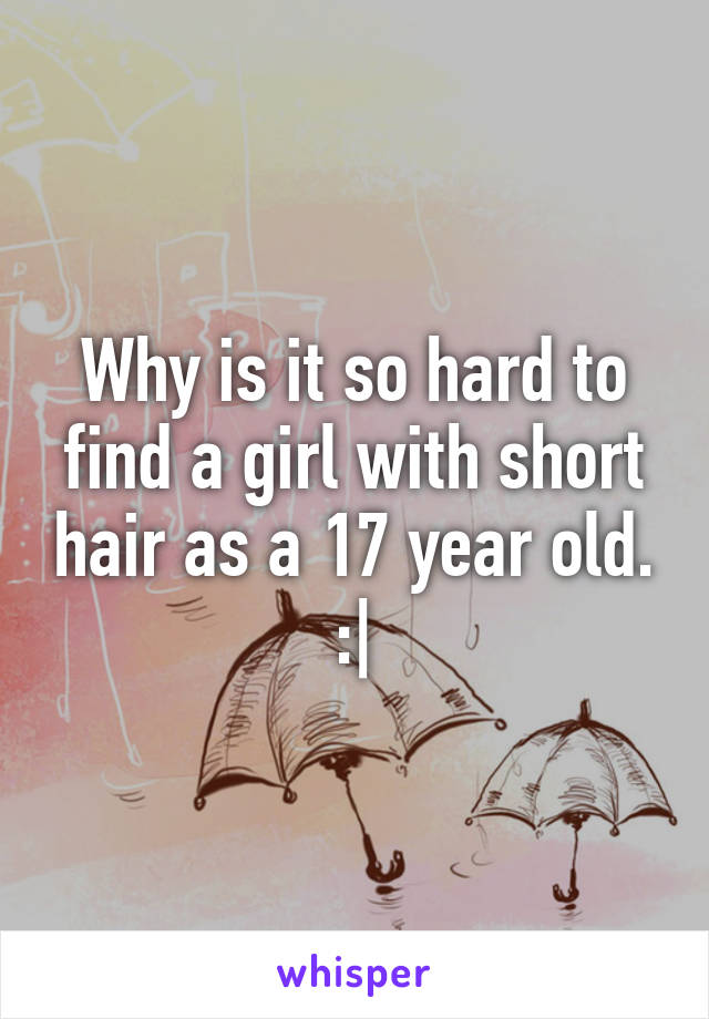 Why is it so hard to find a girl with short hair as a 17 year old. :|