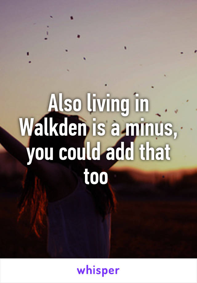 Also living in Walkden is a minus, you could add that too 