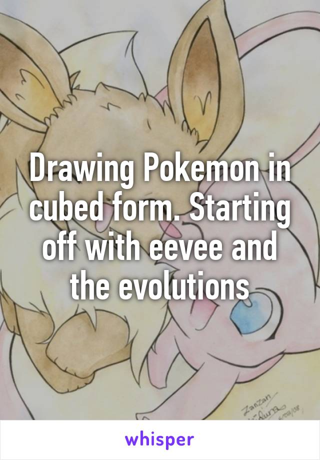 Drawing Pokemon in cubed form. Starting off with eevee and the evolutions