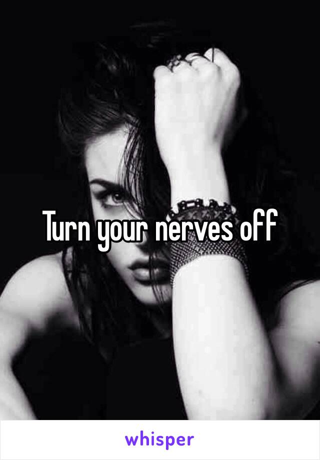 Turn your nerves off