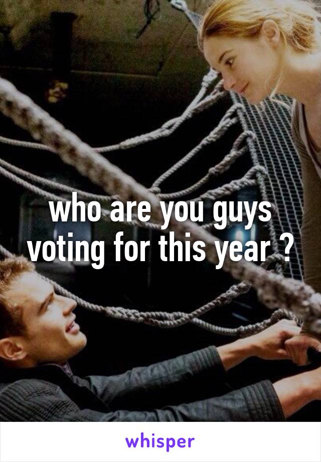 who are you guys voting for this year ?