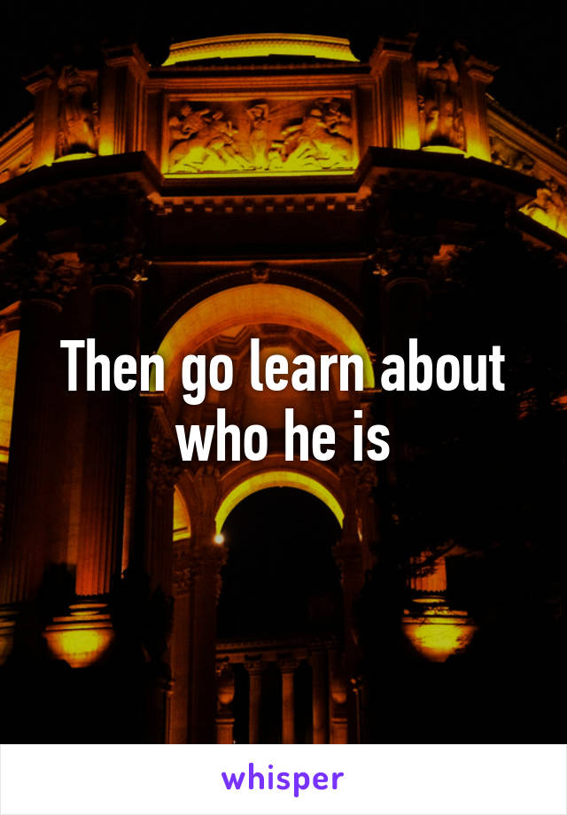 Then go learn about who he is