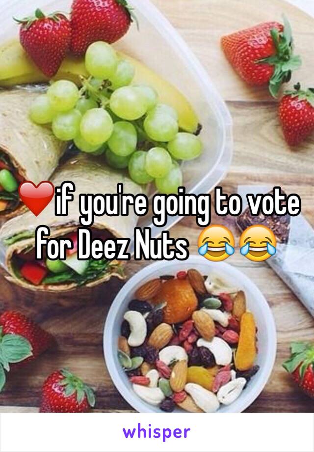 ❤️if you're going to vote for Deez Nuts 😂😂