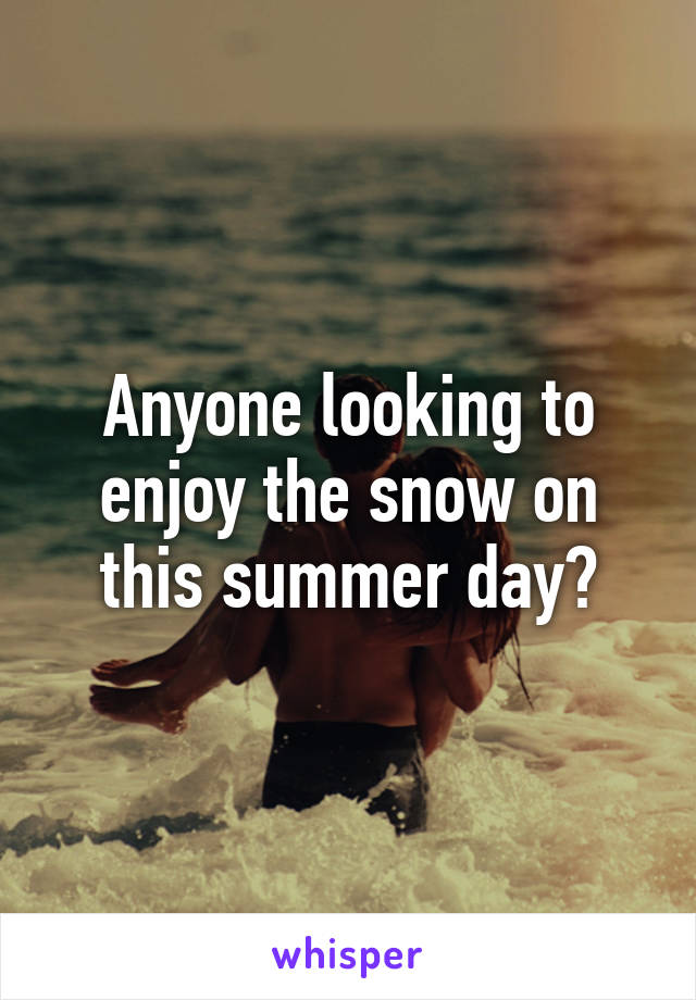 Anyone looking to enjoy the snow on this summer day?