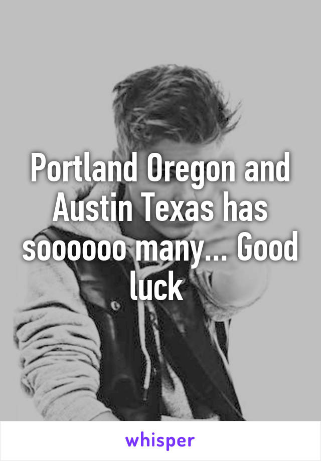 Portland Oregon and Austin Texas has soooooo many... Good luck 