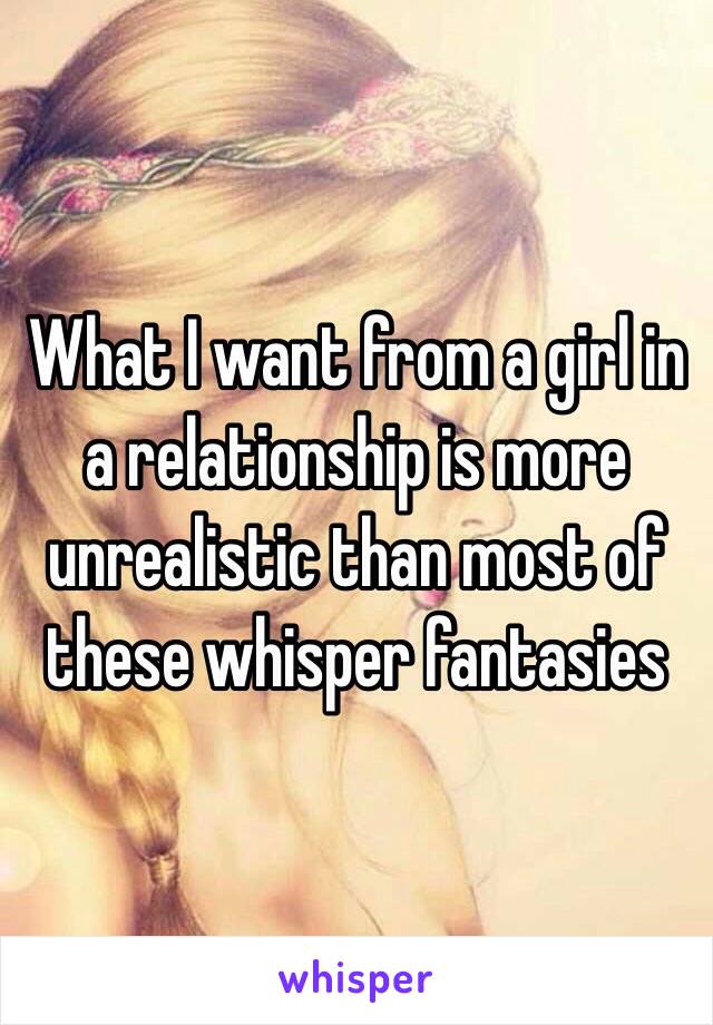 What I want from a girl in a relationship is more unrealistic than most of these whisper fantasies