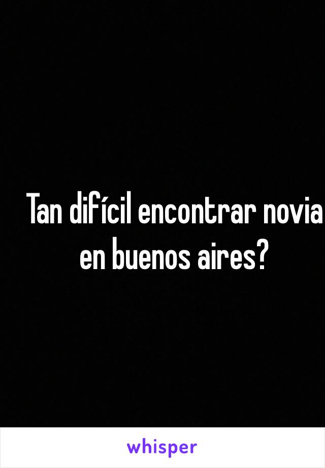 Tan difícil encontrar novia en buenos aires?
