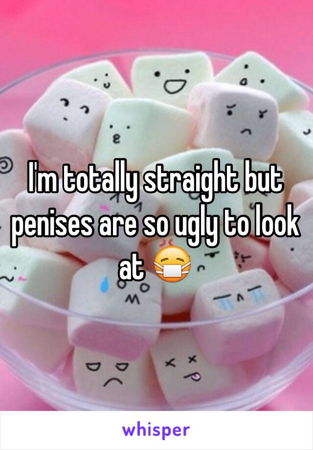 I'm totally straight but penises are so ugly to look at 😷