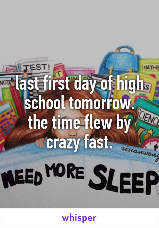 last first day of high school tomorrow.
the time flew by crazy fast.