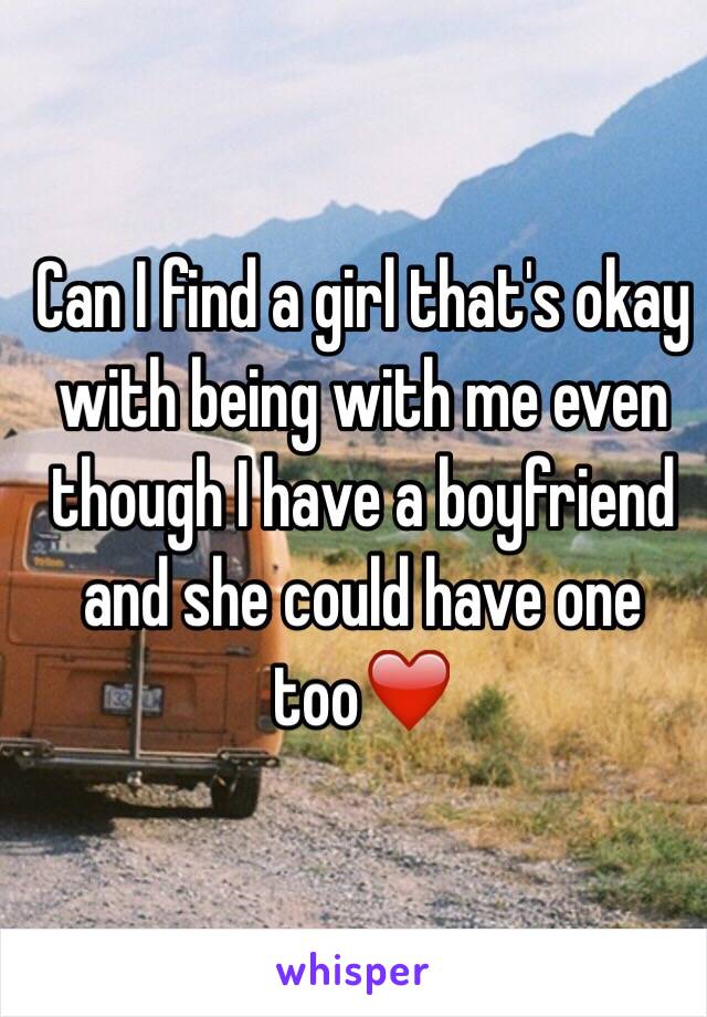 Can I find a girl that's okay with being with me even though I have a boyfriend and she could have one too❤️