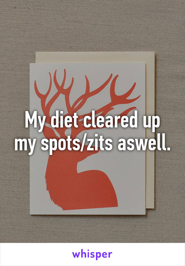 My diet cleared up my spots/zits aswell.