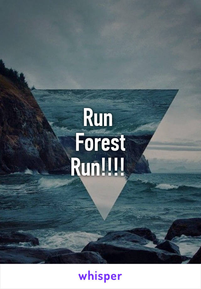 Run 
Forest
Run!!!! 