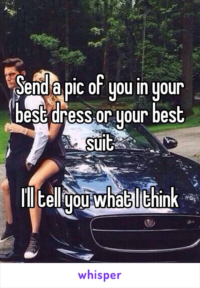 Send a pic of you in your best dress or your best suit 

I'll tell you what I think