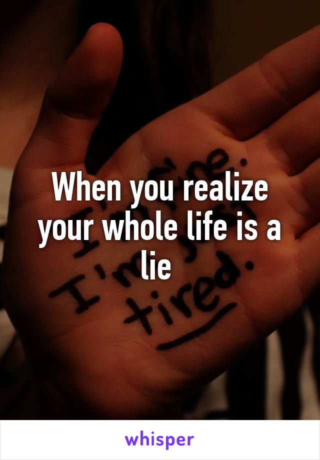 When you realize your whole life is a lie 