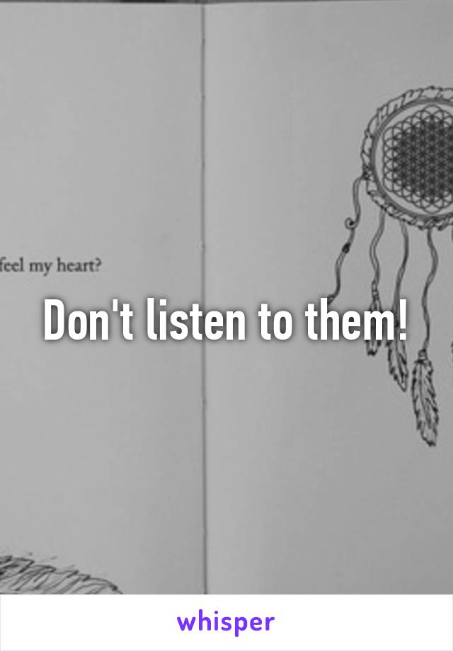 Don't listen to them!