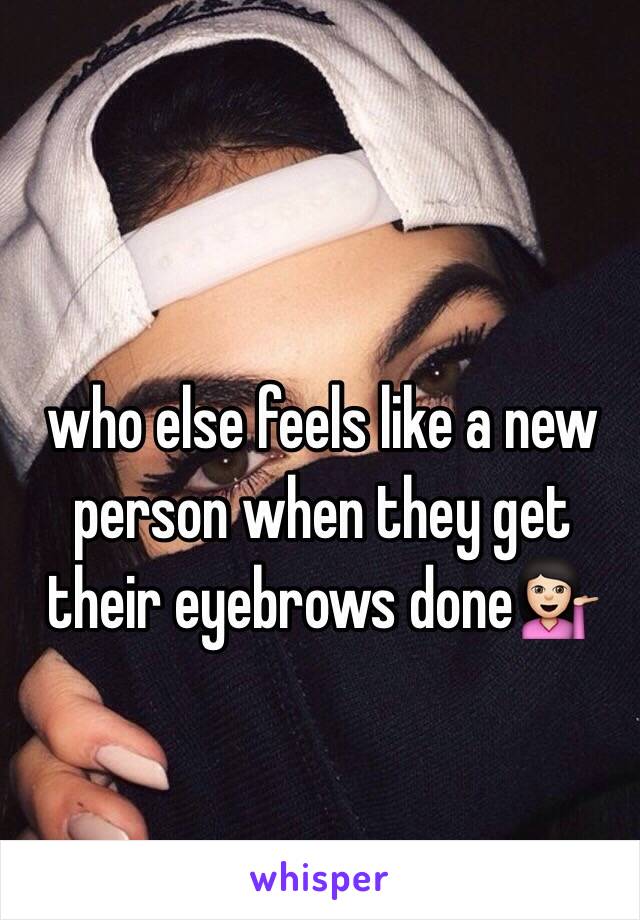 who else feels like a new person when they get their eyebrows done💁🏻