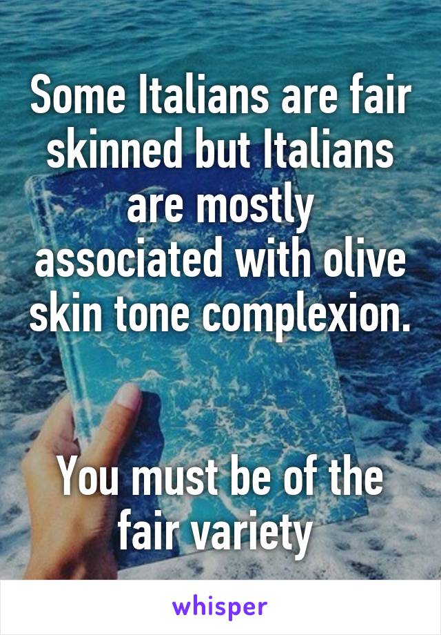 Some Italians are fair skinned but Italians are mostly associated with olive skin tone complexion. 

You must be of the fair variety 