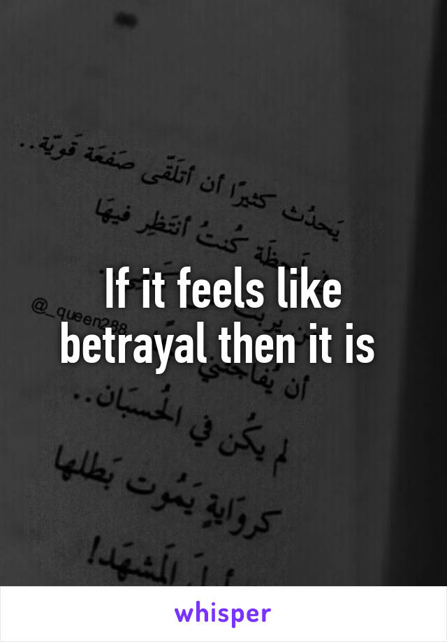 If it feels like betrayal then it is 