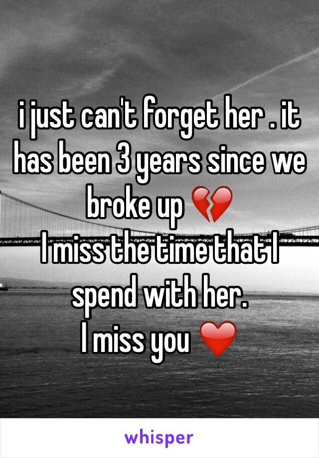 i just can't forget her . it has been 3 years since we broke up 💔
I miss the time that I spend with her. 
I miss you ❤️