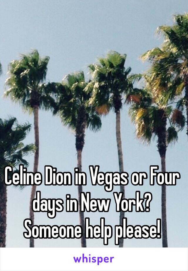 Celine Dion in Vegas or Four days in New York? Someone help please!