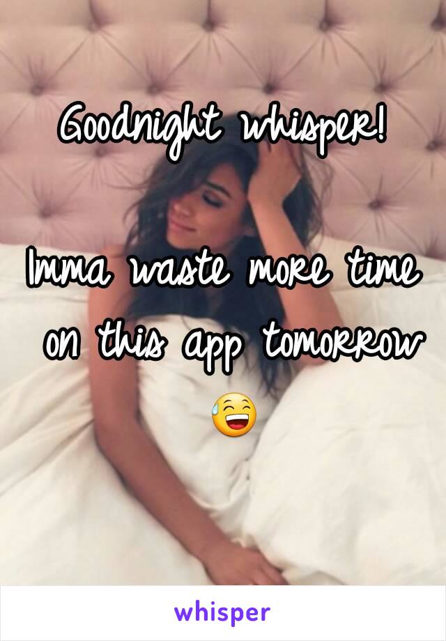 Goodnight whisper!

Imma waste more time on this app tomorrow 😅 