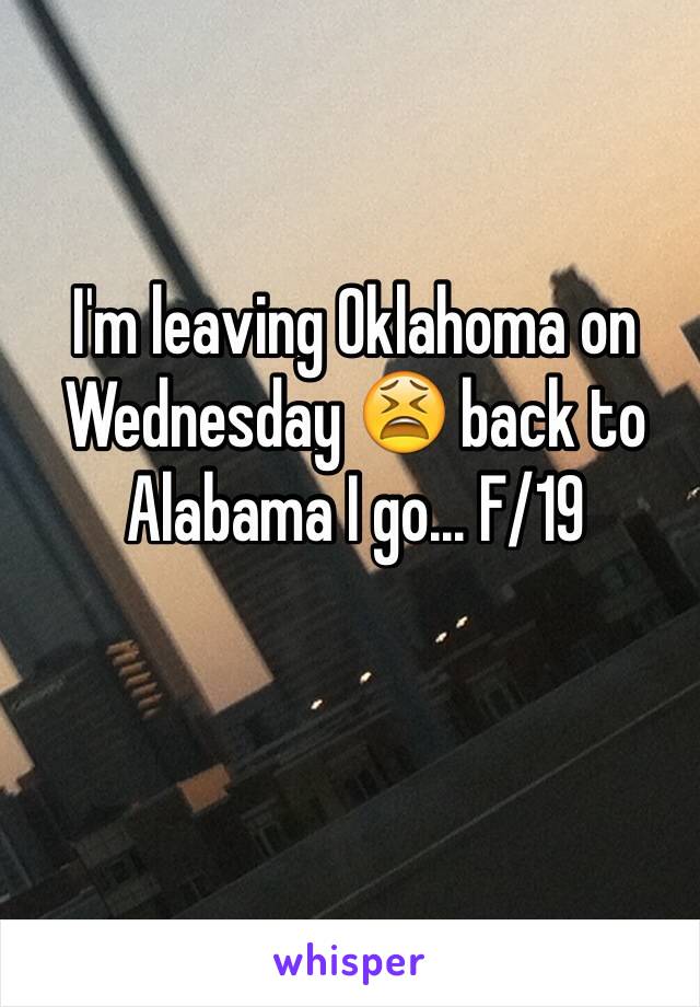 I'm leaving Oklahoma on Wednesday 😫 back to Alabama I go... F/19