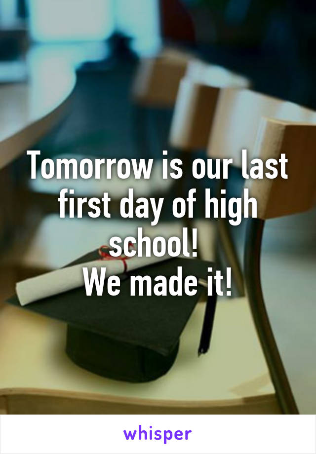 Tomorrow is our last first day of high school! 
We made it!