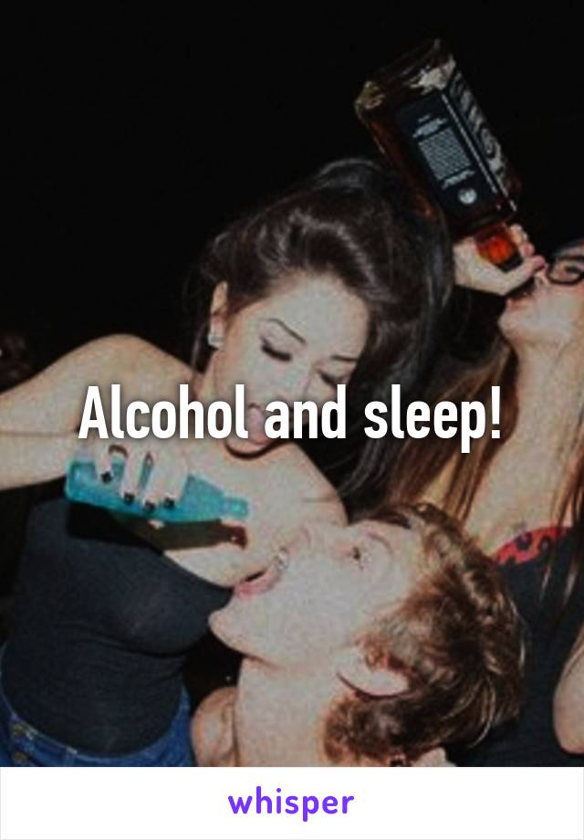 Alcohol and sleep!