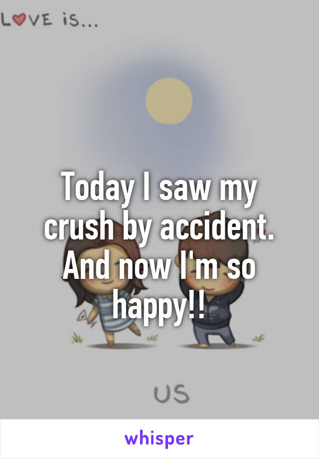 
Today I saw my crush by accident. And now I'm so happy!!