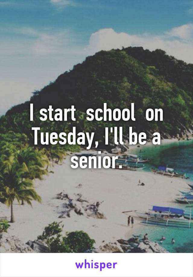 I start  school  on Tuesday, I'll be a senior.