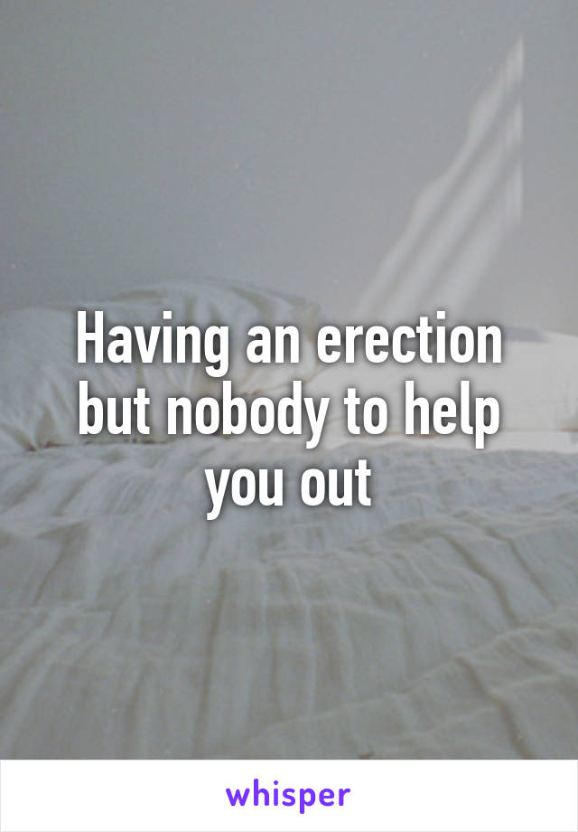 Having an erection but nobody to help you out