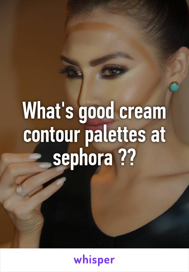 What's good cream contour palettes at sephora ??