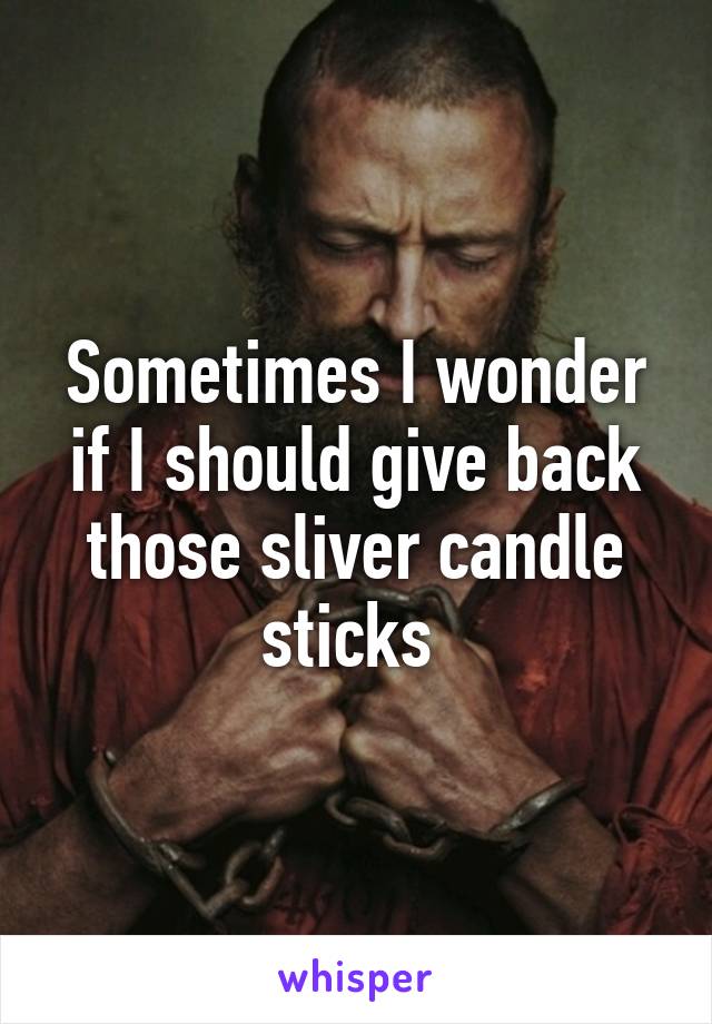 Sometimes I wonder if I should give back those sliver candle sticks 