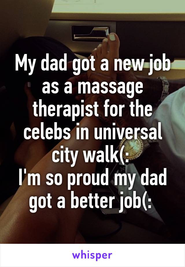 My dad got a new job as a massage therapist for the celebs in universal city walk(: 
I'm so proud my dad got a better job(: 