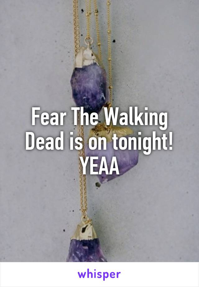 Fear The Walking Dead is on tonight! YEAA