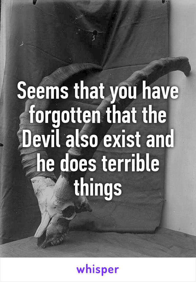 Seems that you have forgotten that the Devil also exist and he does terrible things