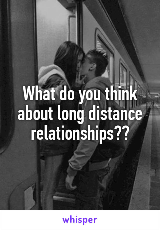 What do you think about long distance relationships??