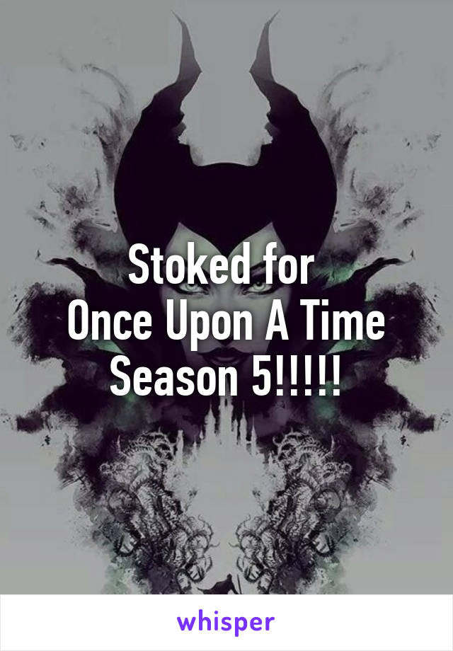 Stoked for 
Once Upon A Time
Season 5!!!!!