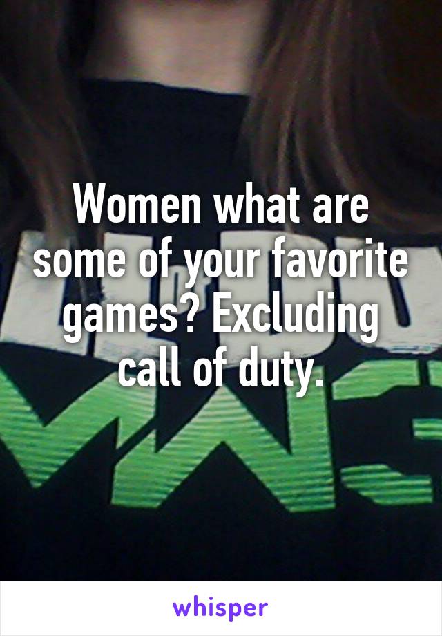 Women what are some of your favorite games? Excluding call of duty.
