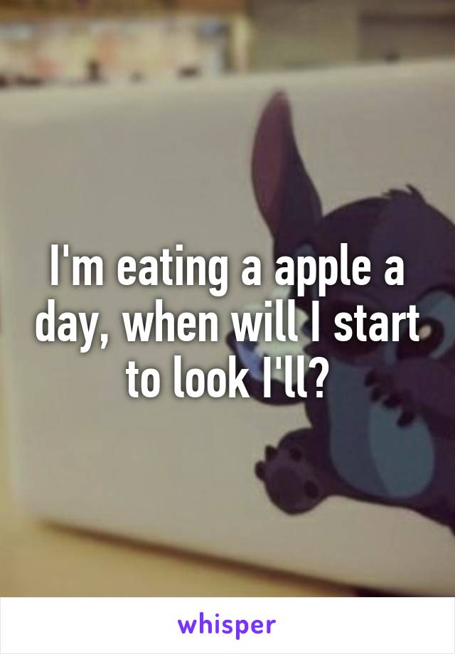 I'm eating a apple a day, when will I start to look I'll?