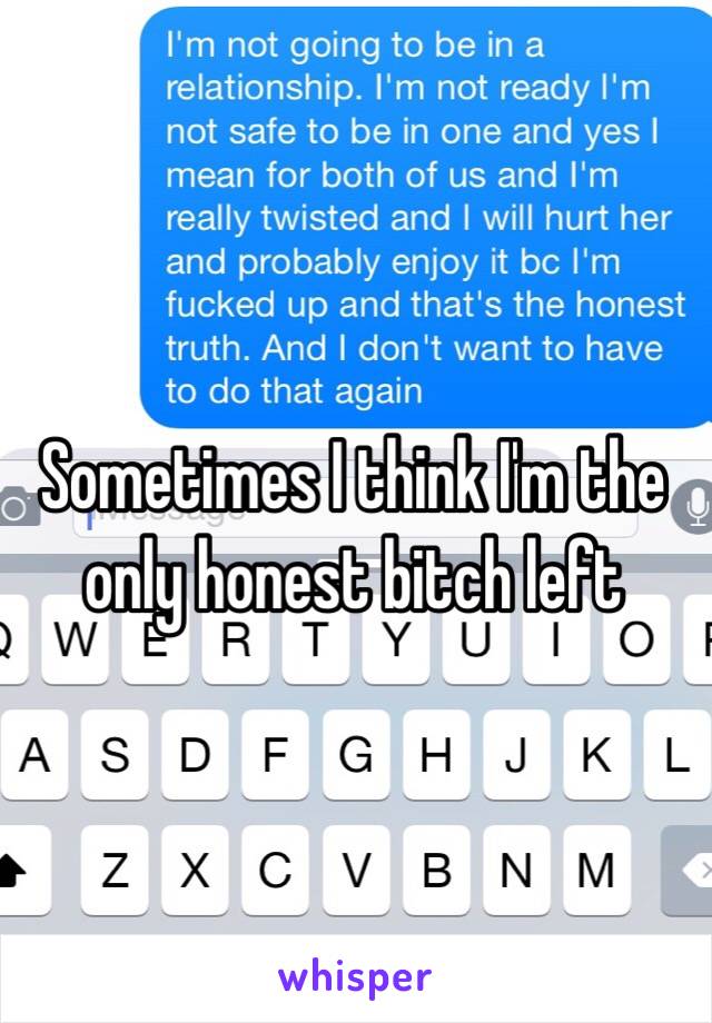 Sometimes I think I'm the only honest bitch left 