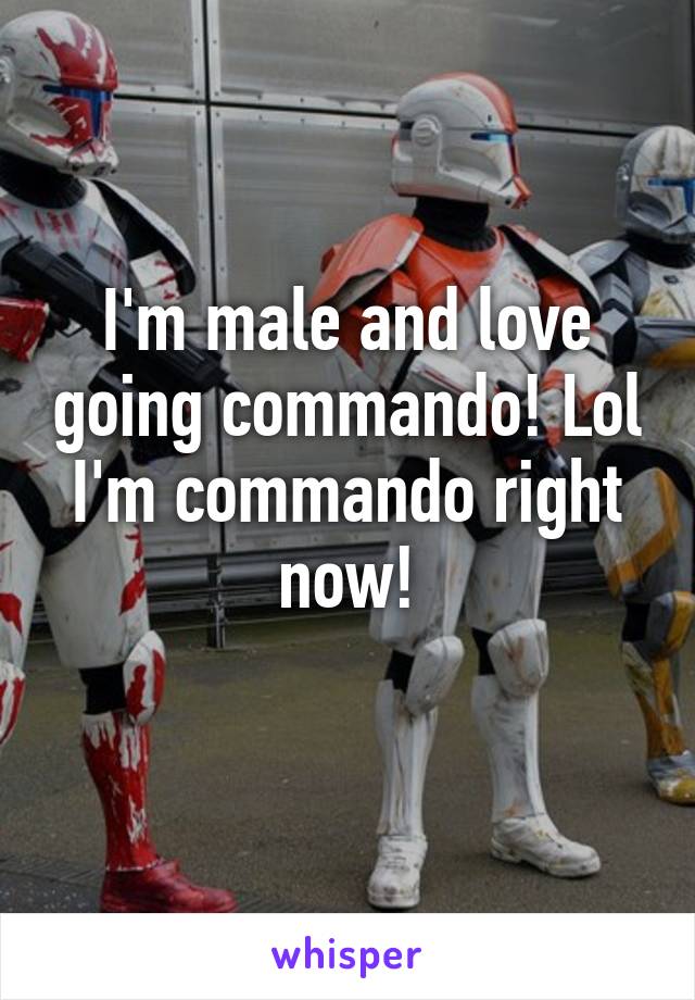 I'm male and love going commando! Lol I'm commando right now!
