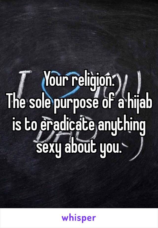 Your religion. 
The sole purpose of a hijab is to eradicate anything sexy about you.